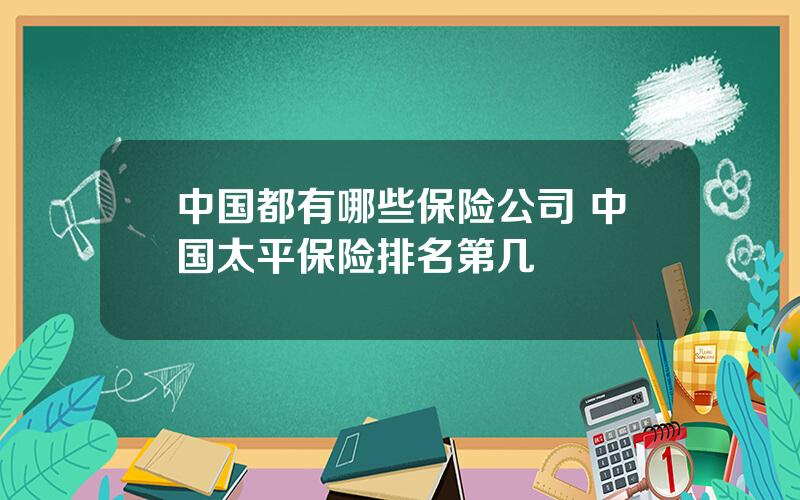 中国都有哪些保险公司 中国太平保险排名第几